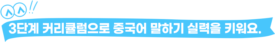 3단계 커리큘럼으로 중국어 말하기 실력을 키워요.